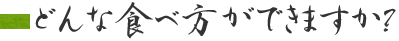 どんな食べ方ができますか？